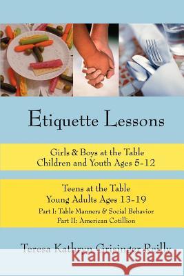 Etiquette Lessons: Girls & Boys at the Table Teens at the Table Grisinger Reilly, Teresa Kathryn 9780595331987 iUniverse