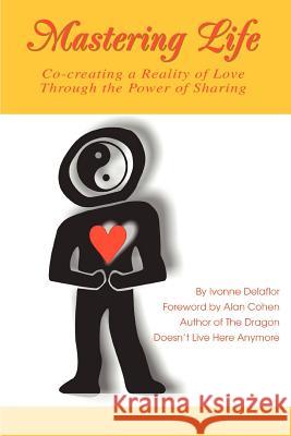 Mastering Life: Co-Creating a Reality of Love Through the Power of Sharing Delaflor, Ivonne 9780595332915 iUniverse
