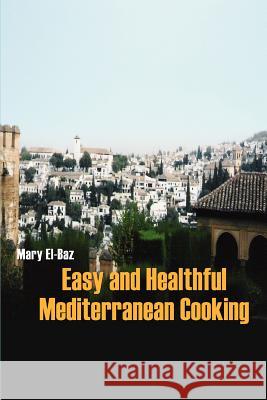 Easy and Healthful Mediterranean Cooking Mary El-Baz 9780595333844 iUniverse