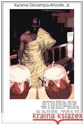 Atumpan: Drum-Talk Okoampa-Ahoofe, Kwame, Jr. 9780595334773 iUniverse
