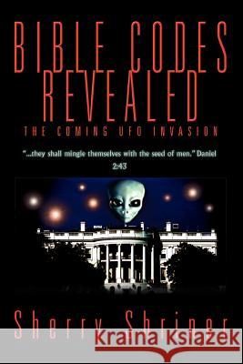 Bible Codes Revealed: The Coming UFO Invasion Shriner, Sherry 9780595335596 iUniverse