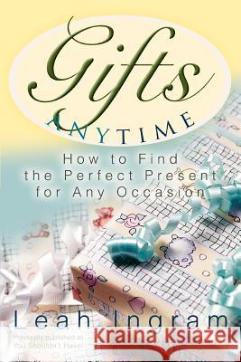 Gifts Anytime: How to Find the Perfect Present for Any Occasion Ingram, Leah 9780595336210 ASJA Press