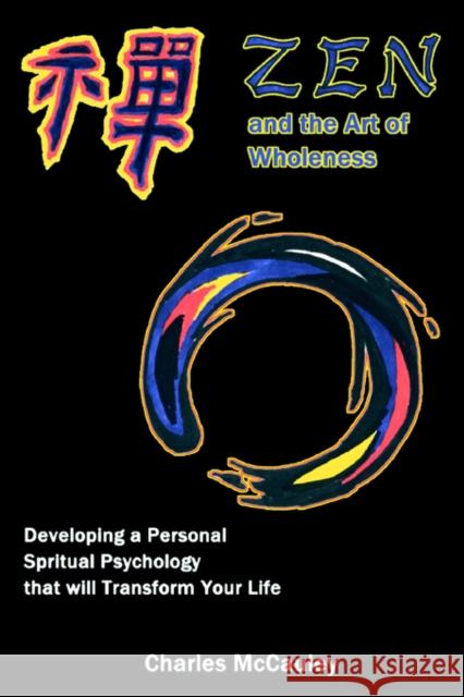 Zen and the Art of Wholeness: Developing a Personal Spiritual Psychology that will Transform Your Life McCauley, Charles C. 9780595339204 iUniverse