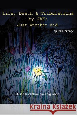 Life, Death and Tribulations by JAK: Just Another Kid Prange, Thomas 9780595339938 iUniverse