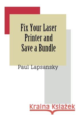 Fix Your Laser Printer and Save a Bundle Paul Lapsansky 9780595343058 iUniverse