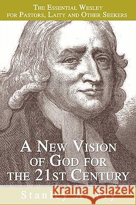 A New Vision of God for the 21st Century: The Essential Wesley for Pastors, Laity and Other Seekers Fry, Stanley A. 9780595346561 iUniverse