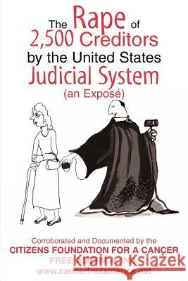 The Rape of 2,500 Creditors by the United States Judicial System: (an Exposé) Foundation for a. Cancer Free America, I 9780595347452 iUniverse
