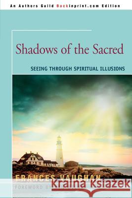 Shadows of the Sacred: Seeing Through Spiritual Illusions Vaughan, Frances 9780595348350 Backinprint.com