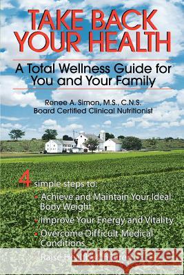 Take Back Your Health: A Total Wellness Guide for You and Your Family Simon M. S. C. N. S., Renee A. 9780595348916 iUniverse