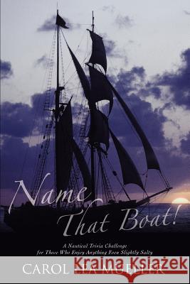 Name That Boat!: A Nautical Trivia Challenge for Those Who Enjoy Anything Even Slightly Salty Mueller, Carol Lea 9780595349623 iUniverse