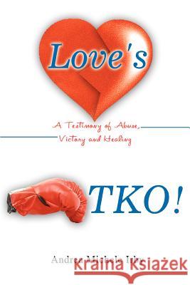 Love's TKO!: A Testimony of Abuse, Victory and Healing Irby, Andrea Michele 9780595351282 iUniverse