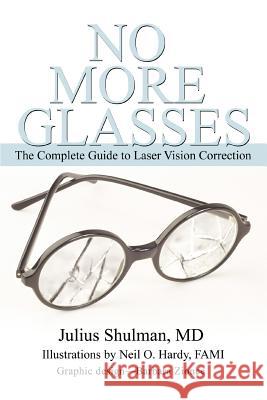 No More Glasses: The Complete Guide to Laser Vision Correction Shulman, Julius 9780595354214 iUniverse