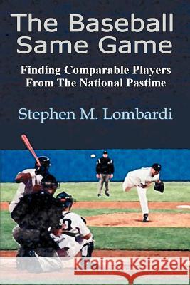 The Baseball Same Game: Finding Comparable Players from the National Pastime Lombardi, Stephen M. 9780595354573 iUniverse
