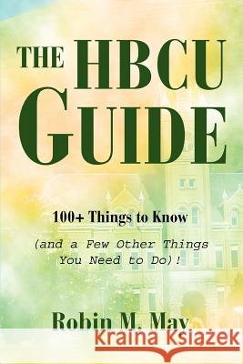 The HBCU Guide: 100+ Things to Know (and a Few Other Things You Need to Do)! May, Robin M. 9780595357338 iUniverse