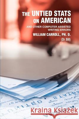 The Untied Stats On American: And Other Computer Assisted Writing Errors Carroll Ph. D., William 9780595358229 iUniverse