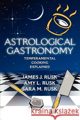Astrological Gastronomy: Temperamental Cooking Explained Rusk, James J. 9780595361533 iUniverse