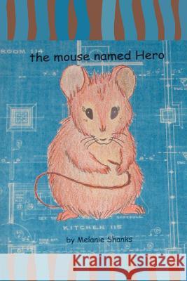 The mouse named Hero Melanie Shanks 9780595362134 iUniverse