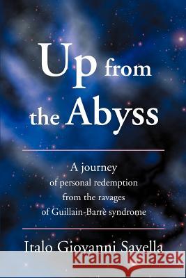 Up from the Abyss: A Journey of Personal Redemption from the Ravages of Guillain-Barre Syndrome Savella, Italo Giovanni 9780595363025 iUniverse
