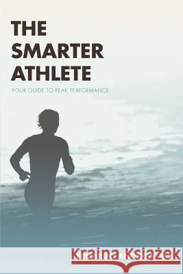 The Smarter Athlete: Your Guide to Peak Performance Anorga, Eduardo 9780595364350 iUniverse