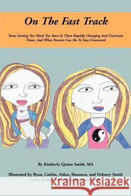 On The Fast Track: Teens Getting Too Much Too Soon In These Rapidly Changing And Uncertain Times, And What Parents Can Do To Stay Connect Smith, Kimberly Quinn 9780595365616 iUniverse