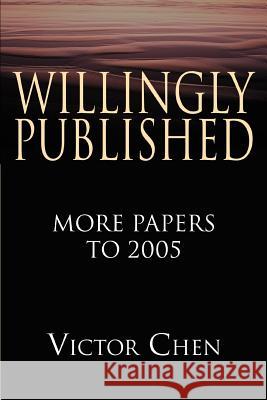 Willingly Published: More Papers to 2005 Chen, Victor 9780595365906 iUniverse