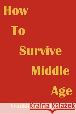 How To Survive Middle Age Franklin Ross Jones 9780595368648 iUniverse