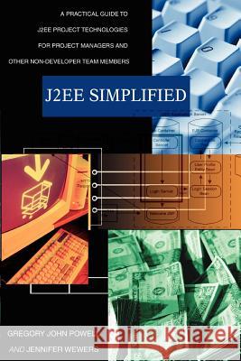 J2ee Simplified: A Practical Guide to J2ee Project Technologies for Project Managers and Other Non-Developer Team Members Powell, Gregory John 9780595369799 iUniverse