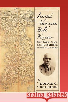 Intrepid Americans: Bold Koreans--Early Korean Trade, Concessions, And Entrepreneurship Southerton, Donald G. 9780595370689 iUniverse