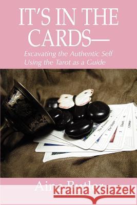 It's in the Cards--: Excavating the Authentic Self Using the Tarot as a Guide Aine Butler 9780595371709 iUniverse