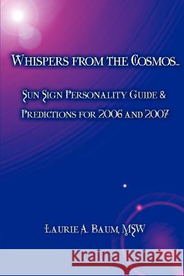 Whispers from the Cosmos...: Sun Sign Personality Guide & Predictions for 2006 and 2007 Baum Msw, Laurie A. 9780595375356 iUniverse