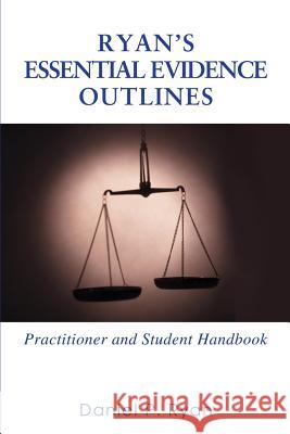 Ryan's Essential Evidence Outlines: Practitioner and Student Handbook Ryan, Daniel P. 9780595375707 iUniverse