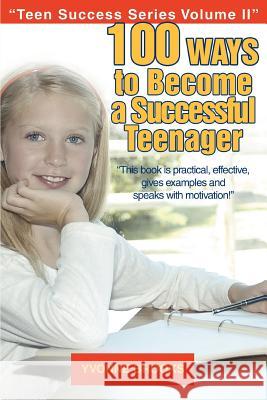 100 Ways to Become a Successful Teenager: Teen Success Series Volume II Brooks, Yvonne 9780595376810 iUniverse