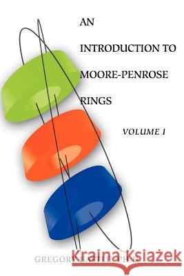 An Introduction to Moore-Penrose Rings: Volume I Battle, Gregory 9780595378067 iUniverse