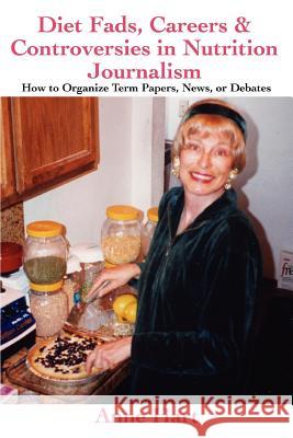 Diet Fads, Careers and Controversies in Nutrition Journalism: How to Organize Term Papers, News, or Debates Hart, Anne 9780595378234 ASJA Press