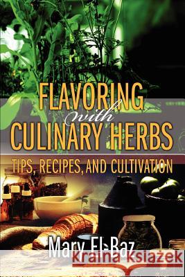 Flavoring with Culinary Herbs: Tips, Recipes, and Cultivation Mary El-Baz 9780595379361 iUniverse