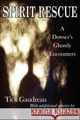 Spirit Rescue: A Dowser's Ghostly Encounters Gaudreau, Tick 9780595380121 iUniverse