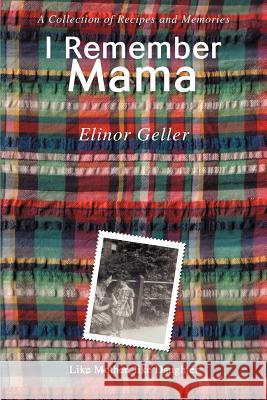 I Remember Mama: A Collection of Recipes and Memories Geller, Elinor 9780595380602 iUniverse