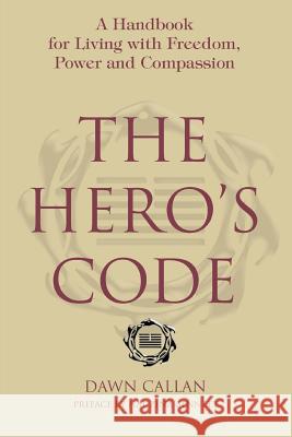 The Hero's Code: A Handbook for Living with Freedom, Power and Compassion Callan, Dawn 9780595381937 iUniverse