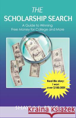 The Scholarship Search: A Guide to Winning Free Money for College and More Price, Shayla R. 9780595382293 iUniverse