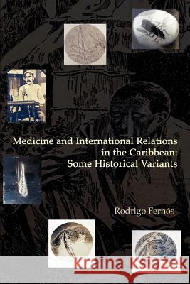 Medicine and International Relations in the Caribbean: Some Historical Variants Fernos, Rodrigo 9780595382392 iUniverse
