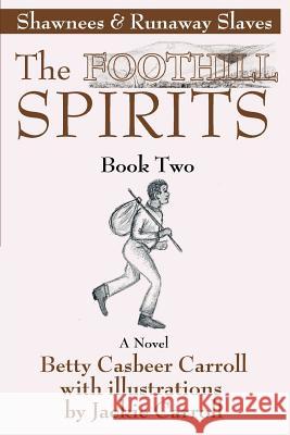 The Foothill Spirits--Book Two: Shawnees & Runaway Slaves Carroll, Betty Casbeer 9780595382460 iUniverse
