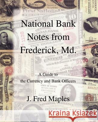 National Bank Notes from Frederick, Md.: A Guide to the Currency and Bank Officers Maples, J. Fred 9780595382897 iUniverse