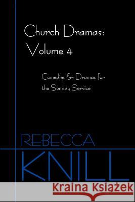 Church Dramas: Volume 4: Comedies & Dramas for the Sunday Service Knill, Rebecca A. 9780595384303 iUniverse