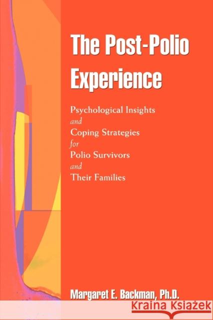 The Post-Polio Experience: Psychological Insights and Coping Strategies for Polio Survivors and Their Families Backman, Margaret E. 9780595386390 iUniverse