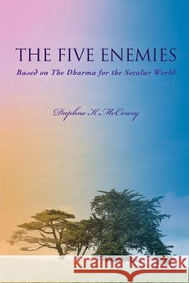 The Five Enemies: Based on The Dharma for the Secular World McCorery, Daphne K. 9780595388615 iUniverse