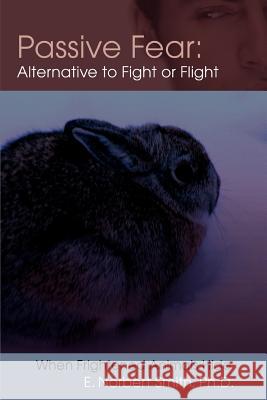 Passive Fear: Alternative to Fight or Flight: When frightened animals hide Smith, E. Norbert 9780595390960 iUniverse