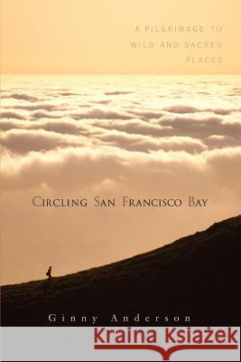 Circling San Francisco Bay: A Pilgrimage to Wild and Sacred Places Anderson, Ginny 9780595391912 iUniverse