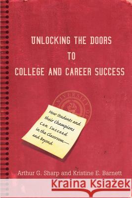Unlocking the Doors to College and Career Success: How Students and their Champions Can Succeed in the Classroom--and Beyond Sharp, Arthur G. 9780595392933 iUniverse