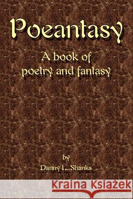 Poeantasy: A book of Poetry and Fantasy Shanks, Danny L. 9780595395415 iUniverse