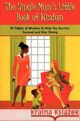 The Single Moms Little Book of Wisdom: 42 Tidbits of Wisdom To Help You Survive, Succeed and Stay Strong Mack, Cassandra 9780595397525 iUniverse